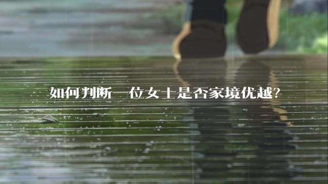 如何判断一位女士是否家境优越？