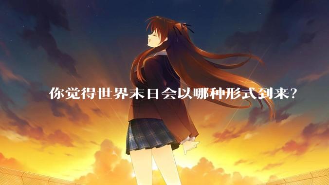 你觉得世界末日会以哪种形式到来？